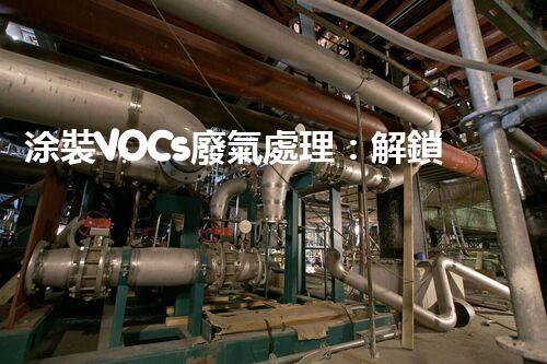 涂裝VOCs廢氣處理：解鎖環(huán)保新技術(shù)，呼吸更清新！